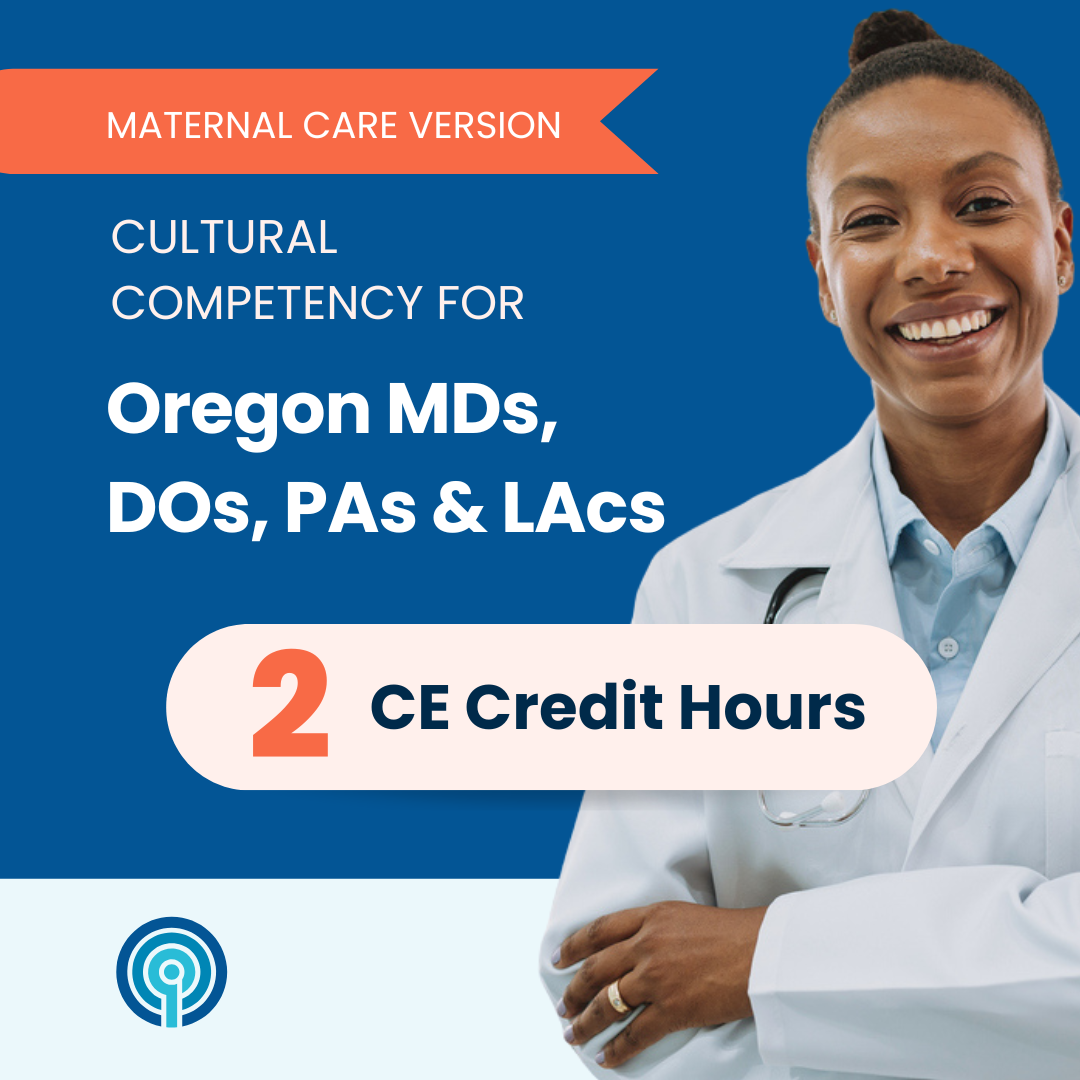 Cultural Competency for Oregon MDs, DOs, PAs & LAcs – Maternal Care Version (2 CE)