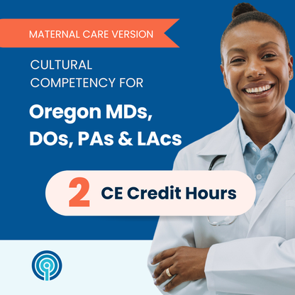 Cultural Competency for Oregon MDs, DOs, PAs & LAcs – Maternal Care Version (2 CE)