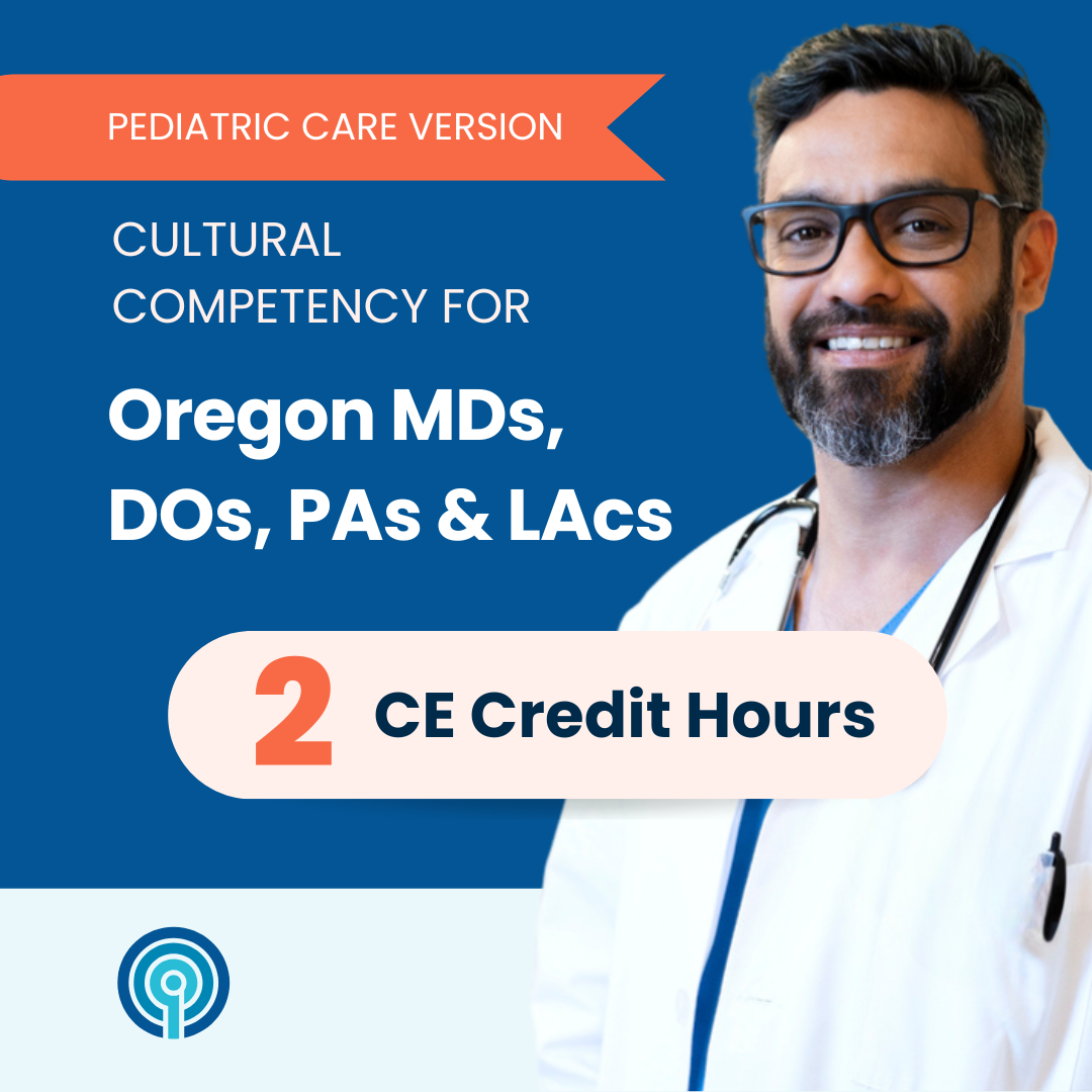 Cultural Competency for Oregon MDs, DOs, PAs & LAcs – Pediatric Care Version (2 CE)
